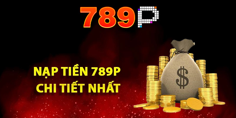 Hướng Dẫn Nạp Tiền 789P Đảm Bảo Giao Dịch An Toàn Cao 2 Các bước nạp tiền 789P chi tiết nhất