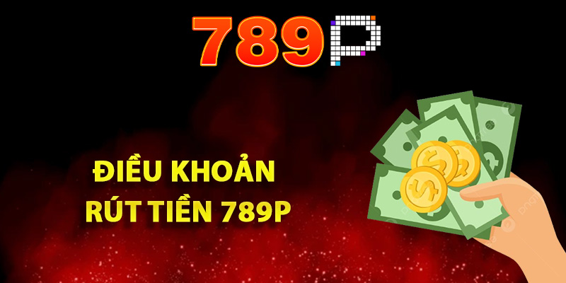 Hướng Dẫn Rút Tiền 789P Tuân Thủ Đúng Quy Định Đặt Ra 1 Quy định về điều khoản rút tiền 789P