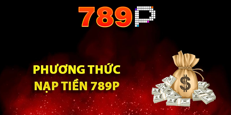 Hướng Dẫn Nạp Tiền 789P Đảm Bảo Giao Dịch An Toàn Cao 1 Tổng hợp phương thức nạp tiền 789P vào game